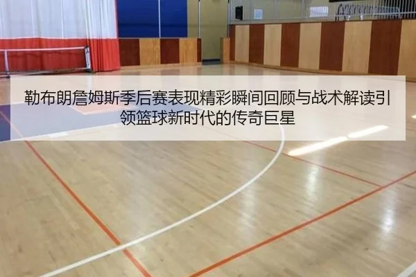 勒布朗詹姆斯季后赛表现精彩瞬间回顾与战术解读引领篮球新时代的传奇巨星