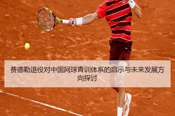 费德勒退役对中国网球青训体系的启示与未来发展方向探讨