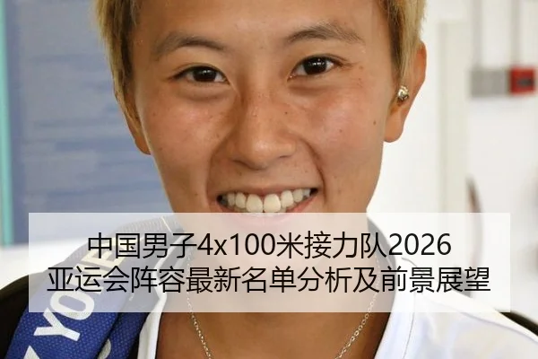 中国男子4x100米接力队2026亚运会阵容最新名单分析及前景展望